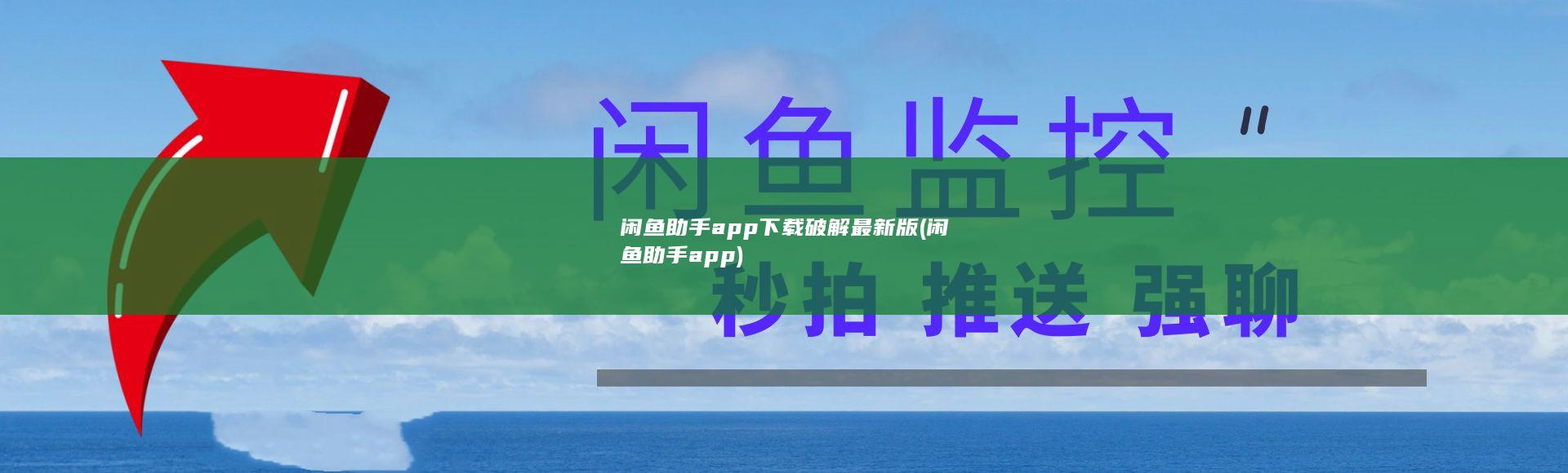 闲鱼助手app下载破解最新版 (闲鱼助手app)