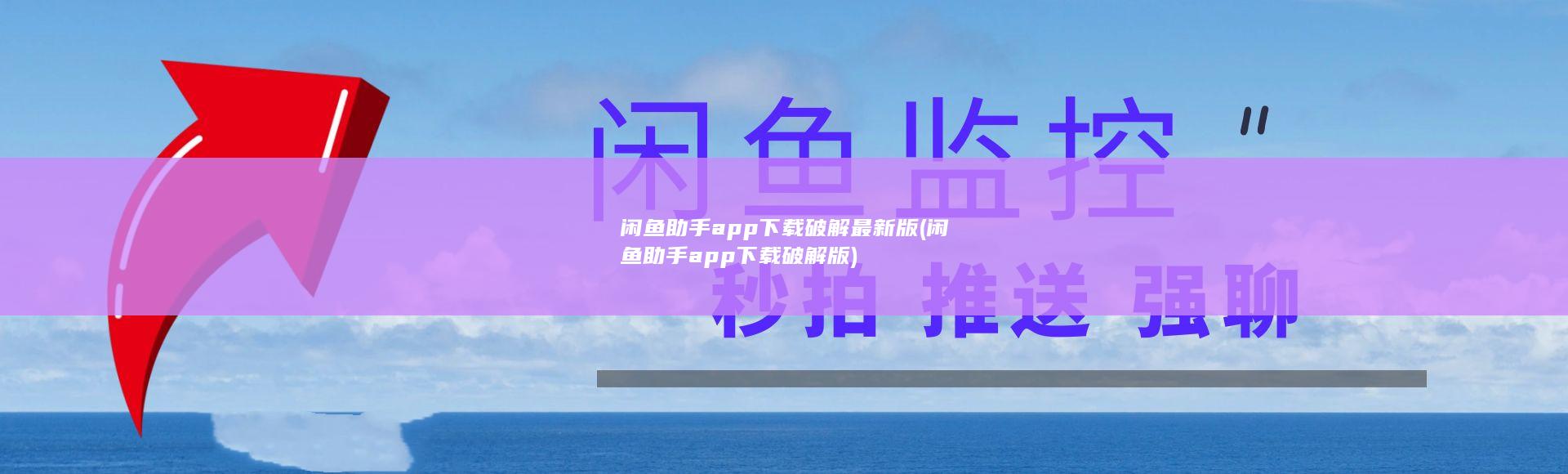 闲鱼助手app下载破解最新版 (闲鱼助手app下载破解版)