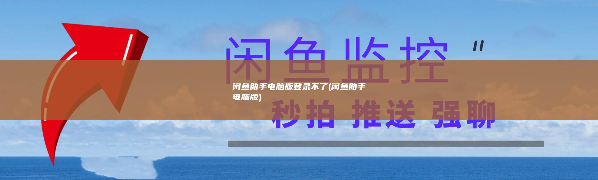 闲鱼助手电脑版登录不了 (闲鱼助手电脑版)