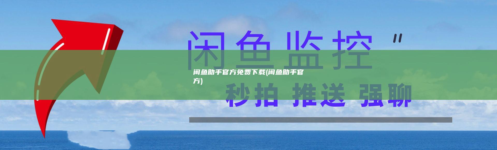 闲鱼助手官方免费下载 (闲鱼助手官方)