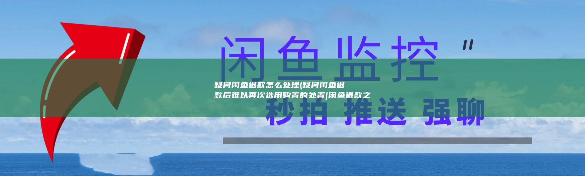 疑问闲鱼退款怎么处理 (疑问闲鱼退款后难以再次选用购置的处置|闲鱼退款之后拍不了是怎样回事)