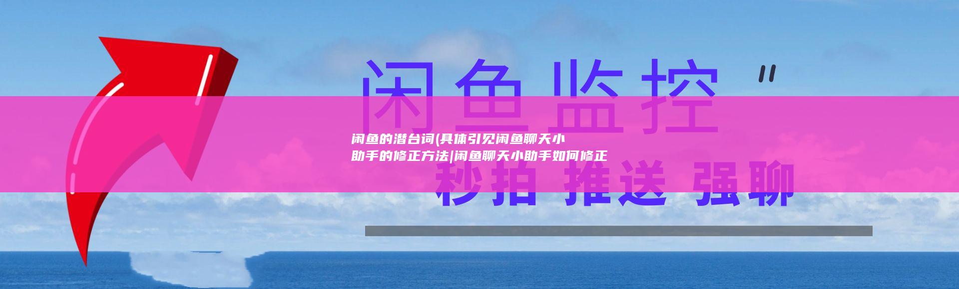 闲鱼的潜台词 (具体引见闲鱼聊天小助手的修正方法|闲鱼聊天小助手如何修正)
