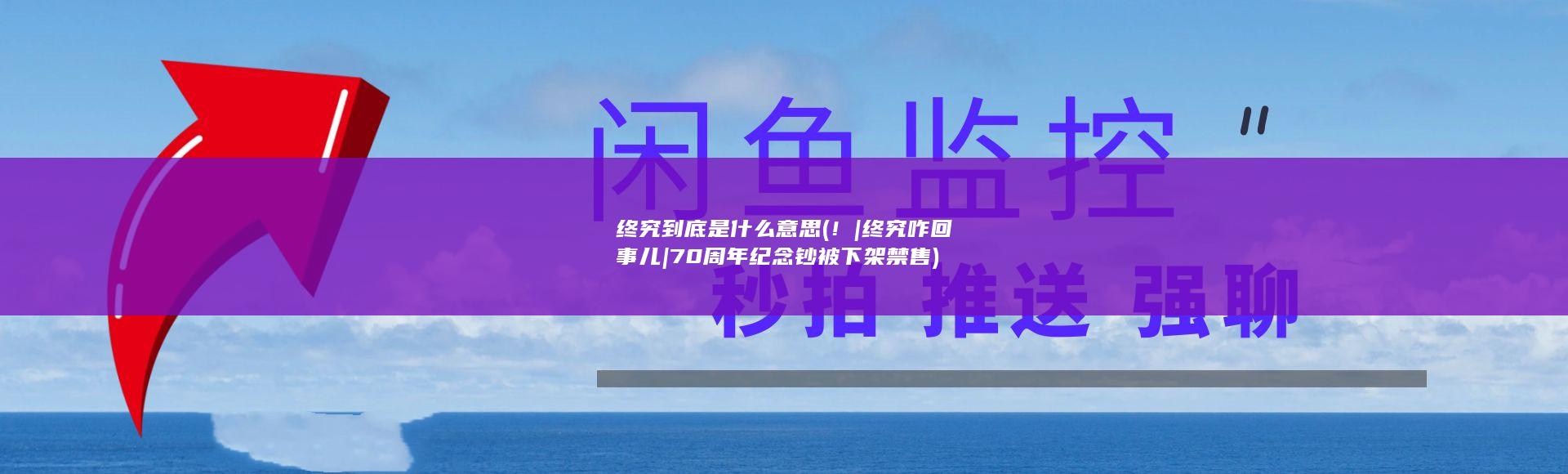 终究到底是什么意思 (！|终究咋回事儿|70周年纪念钞被下架禁售)