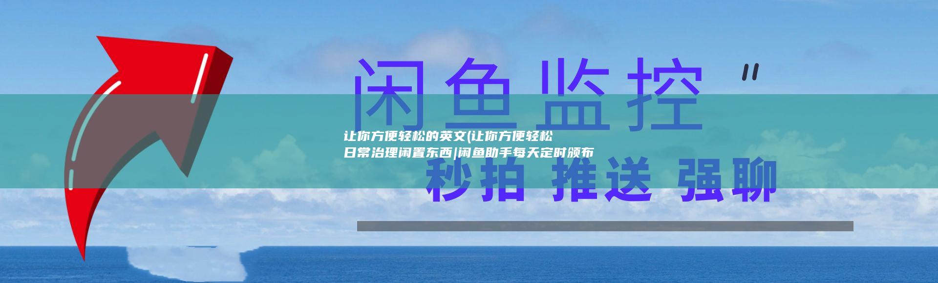 让你方便轻松的英文 (让你方便轻松日常治理闲置东西|闲鱼助手每天定时颁布最新基本配置详解)