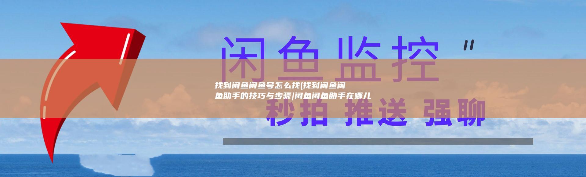 找到闲鱼闲鱼号怎么找 (找到闲鱼闲鱼助手的技巧与步骤|闲鱼闲鱼助手在哪儿)