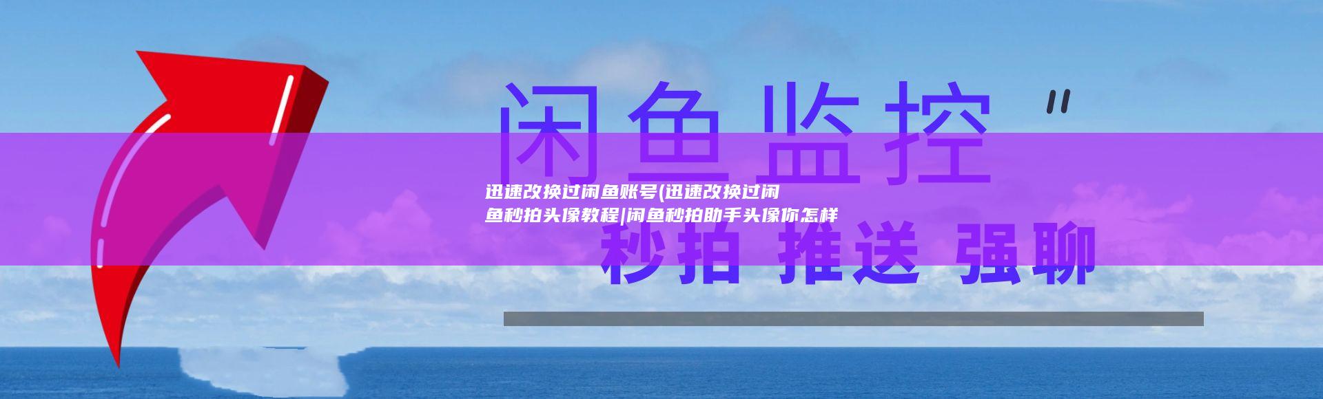 迅速改换过闲鱼账号 (迅速改换过闲鱼秒拍头像教程|闲鱼秒拍助手头像你怎样换)
