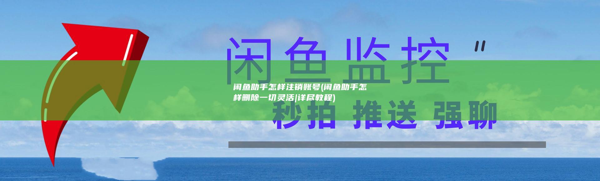 闲鱼助手怎样注销账号 (闲鱼助手怎样删除一切灵活|详尽教程)