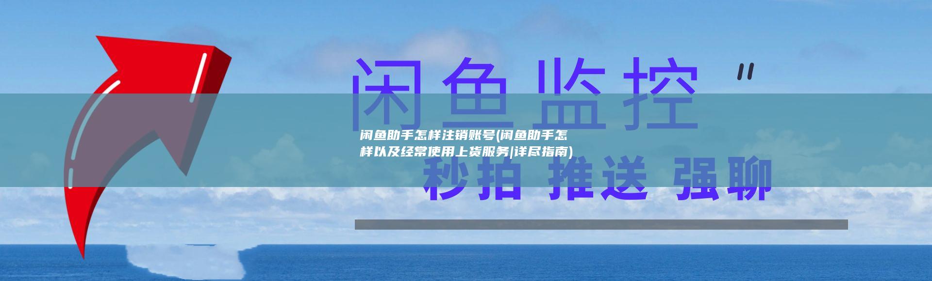 闲鱼助手怎样注销账号 (闲鱼助手怎样以及经常使用上货服务|详尽指南)